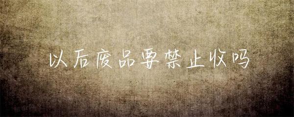 以后废品要禁止收吗